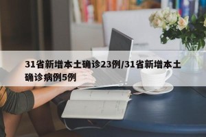 31省新增本土确诊23例/31省新增本土确诊病例5例