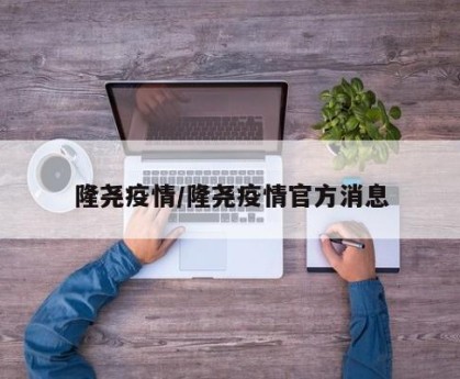 隆尧疫情/隆尧疫情官方消息