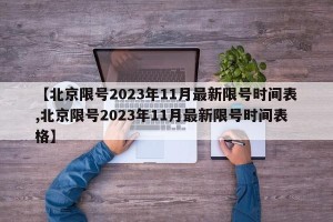 【北京限号2023年11月最新限号时间表,北京限号2023年11月最新限号时间表格】