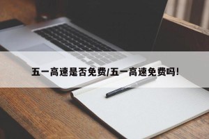 五一高速是否免费/五一高速免费吗!