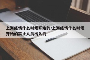 上海疫情什么时候开始的/上海疫情什么时候开始的禁止人员出入的