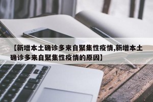 【新增本土确诊多来自聚集性疫情,新增本土确诊多来自聚集性疫情的原因】