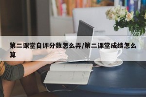 第二课堂自评分数怎么弄/第二课堂成绩怎么算