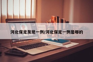 河北保定发现一例/河北保定一例是哪的