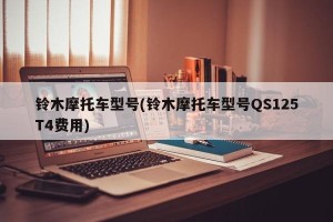 铃木摩托车型号(铃木摩托车型号QS125T4费用)