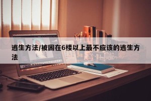 逃生方法/被困在6楼以上最不应该的逃生方法