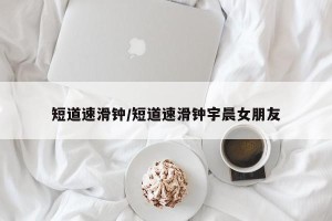 短道速滑钟/短道速滑钟宇晨女朋友