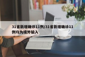31省新增确诊11例/31省新增确诊11例均为境外输入