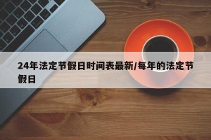 24年法定节假日时间表最新/每年的法定节假日