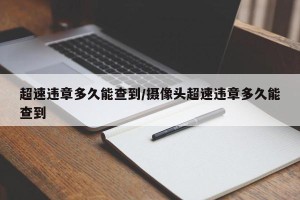 超速违章多久能查到/摄像头超速违章多久能查到