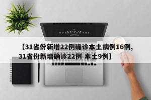 【31省份新增22例确诊本土病例16例,31省份新增确诊22例 本土9例】