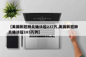 【美国新冠肺炎确诊超237万,美国新冠肺炎确诊超103万例】