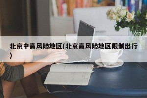 北京中高风险地区(北京高风险地区限制出行)