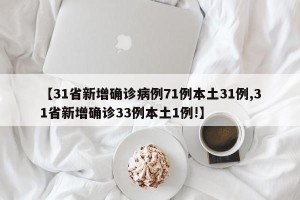 【31省新增确诊病例71例本土31例,31省新增确诊33例本土1例!】
