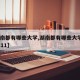 【湖南都有哪些大学,湖南都有哪些大学是985 211】