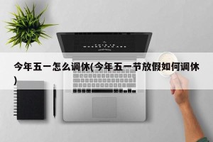今年五一怎么调休(今年五一节放假如何调休)