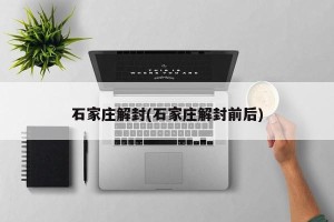 石家庄解封(石家庄解封前后)