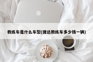 教练车是什么车型(捷达教练车多少钱一辆)