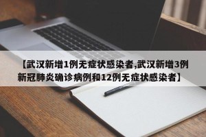 【武汉新增1例无症状感染者,武汉新增3例新冠肺炎确诊病例和12例无症状感染者】