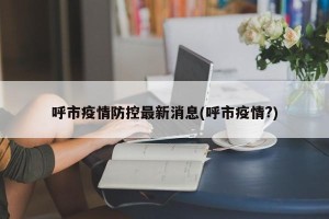 呼市疫情防控最新消息(呼市疫情?)
