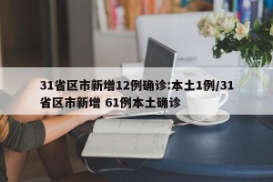 31省区市新增12例确诊:本土1例/31省区市新增 61例本土确诊