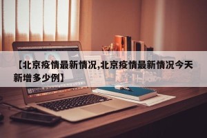【北京疫情最新情况,北京疫情最新情况今天新增多少例】