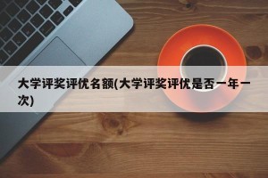 大学评奖评优名额(大学评奖评优是否一年一次)