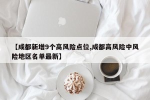 【成都新增9个高风险点位,成都高风险中风险地区名单最新】