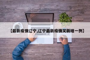 【最新疫情辽宁,辽宁最新疫情又新增一例】