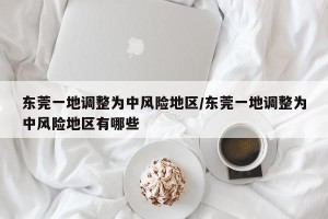 东莞一地调整为中风险地区/东莞一地调整为中风险地区有哪些