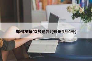 郑州发布41号通告!(郑州4月4号)