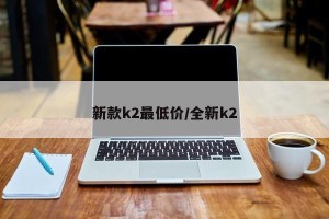 新款k2最低价/全新k2
