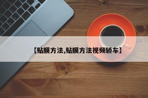 【贴膜方法,贴膜方法视频轿车】