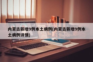 内蒙古新增9例本土病例(内蒙古新增9例本土病例详情)