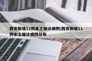 西安新增11例本土确诊病例/西安新增11例本土确诊病例分布