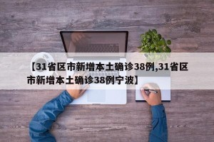 【31省区市新增本土确诊38例,31省区市新增本土确诊38例宁波】