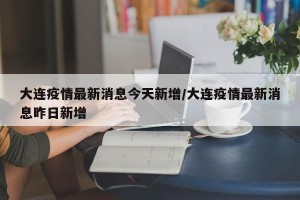 大连疫情最新消息今天新增/大连疫情最新消息昨日新增