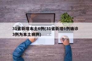 31省新增本土6例(31省新增6例确诊 3例为本土病例)