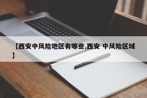 【西安中风险地区有哪些,西安 中风险区域】
