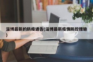 淄博最新的防疫通告(淄博最新疫情防控措施)