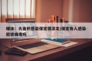 媒体：大面积感染保定很淡定/保定有人感染冠状病毒吗
