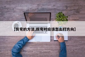 【拐弯的方法,拐弯时应该怎么打方向】