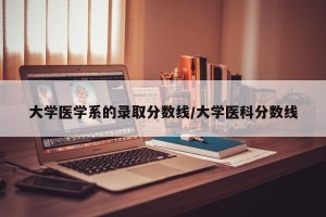 大学医学系的录取分数线/大学医科分数线