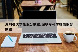 深圳各大学录取分数线/深圳专科学校录取分数线