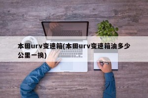 本田urv变速箱(本田urv变速箱油多少公里一换)