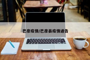 巴彦疫情/巴彦县疫情通告
