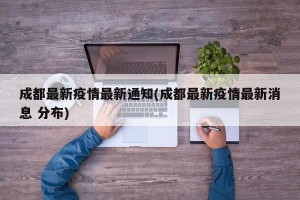 成都最新疫情最新通知(成都最新疫情最新消息 分布)