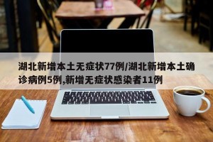 湖北新增本土无症状77例/湖北新增本土确诊病例5例,新增无症状感染者11例