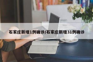 石家庄新增1例确诊/石家庄新增31例确诊