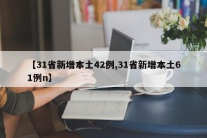 【31省新增本土42例,31省新增本土61例n】